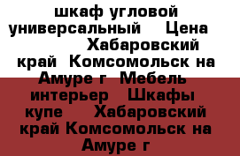 шкаф угловой универсальный  › Цена ­ 12 000 - Хабаровский край, Комсомольск-на-Амуре г. Мебель, интерьер » Шкафы, купе   . Хабаровский край,Комсомольск-на-Амуре г.